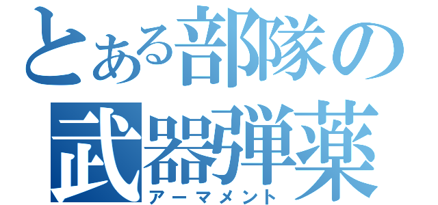 とある部隊の武器弾薬（アーマメント）