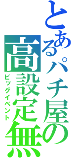 とあるパチ屋の高設定無（ビッグイベント）