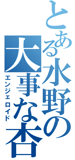 とある水野の大事な杏菜様（エンジェロイド）