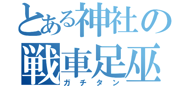 とある神社の戦車足巫女（ガチタン）