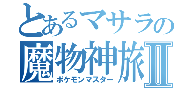 とあるマサラの魔物神旅Ⅱ（ポケモンマスター）