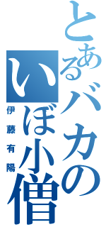 とあるバカのいぼ小僧Ⅱ（伊藤有陽）