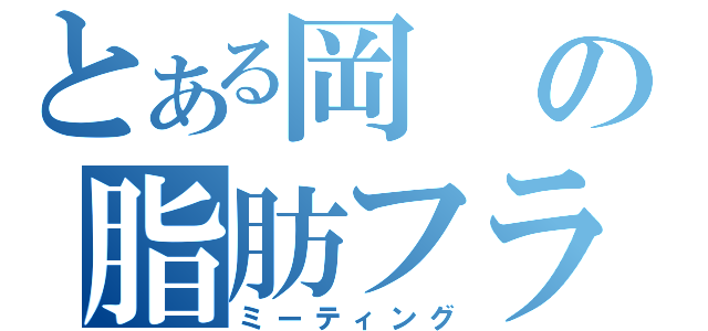 とある岡の脂肪フラグ（ミーティング）