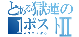 とある獄蓮の１ポストⅡ（スタコメよろ）