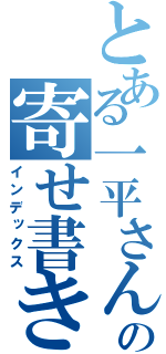 とある一平さんへの寄せ書き（インデックス）