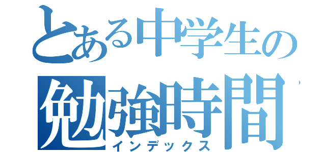 とある中学生の勉強時間（インデックス）