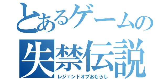 とあるゲームの失禁伝説（レジェンドオブおもらし）