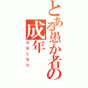 とある愚か者の成年（頑固な意志）