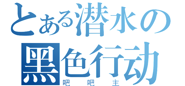 とある潜水の黑色行动（吧吧主）