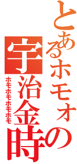 とあるホモォの宇治金時（ホモホモホモホモ）