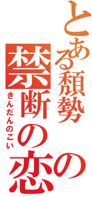 とある頽勢　の禁断の恋（きんだんのこい）