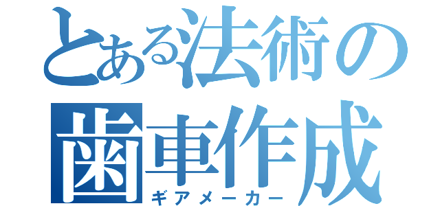 とある法術の歯車作成（ギアメーカー）