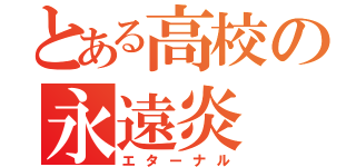 とある高校の永遠炎 （エターナル）