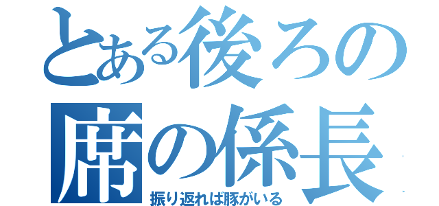 とある後ろの席の係長（振り返れば豚がいる）