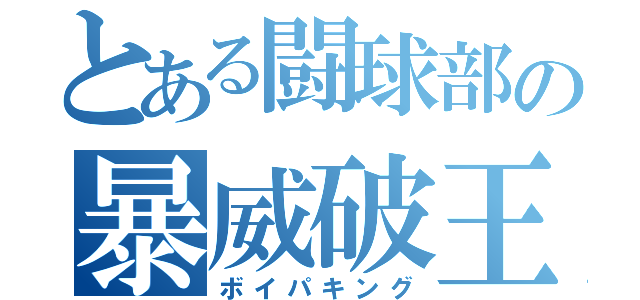 とある闘球部の暴威破王（ボイパキング）