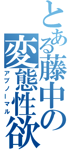 とある藤中の変態性欲（アブノーマル）