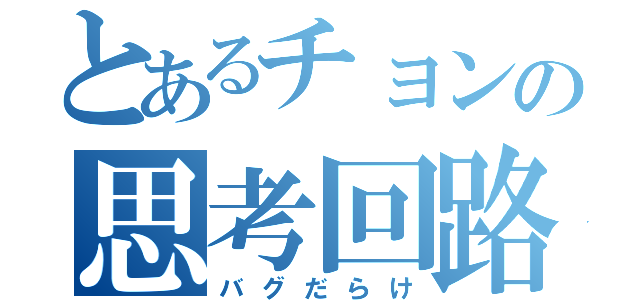 とあるチョンの思考回路（バグだらけ）