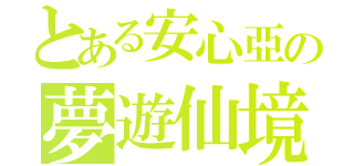 とある安心亞の夢遊仙境（）