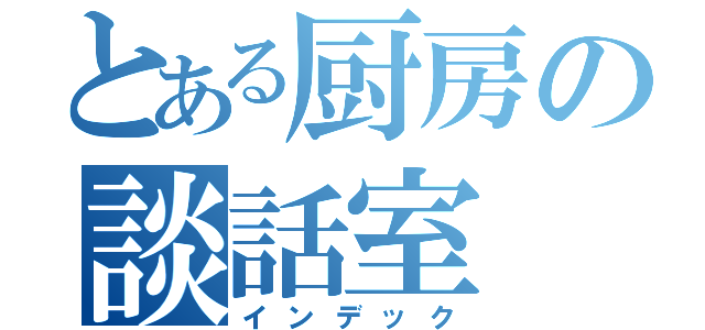 とある厨房の談話室（インデック）