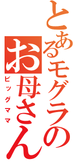 とあるモグラのお母さん（ビッグママ）