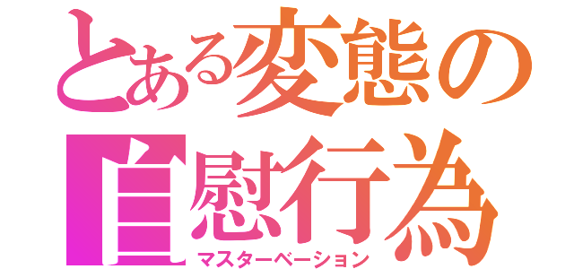 とある変態の自慰行為（マスターベーション）