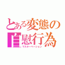 とある変態の自慰行為（マスターベーション）