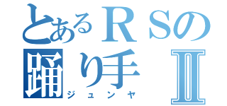 とあるＲＳの踊り手Ⅱ（ジュンヤ）