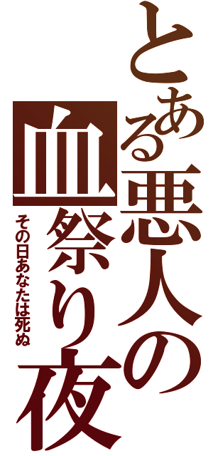 とある悪人の血祭り夜（その日あなたは死ぬ）