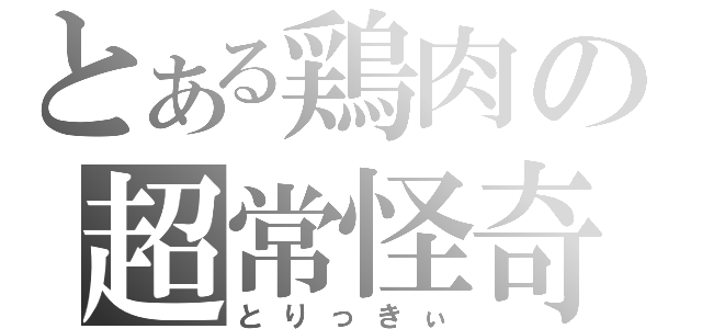 とある鶏肉の超常怪奇現象（とりっきぃ）