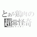 とある鶏肉の超常怪奇現象（とりっきぃ）