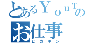 とあるＹｏｕＴｕｂｅのお仕事（ヒカキン）