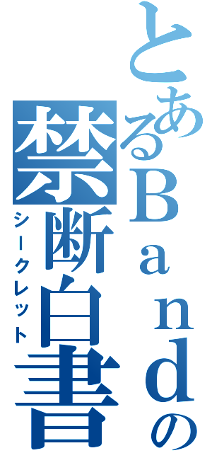 とあるＢａｎｄの禁断白書（シークレット）