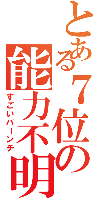 とある７位の能力不明（すごいパーンチ）