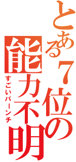 とある７位の能力不明（すごいパーンチ）