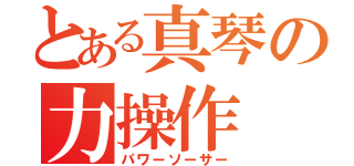 とある真琴の力操作（パワーソーサー）