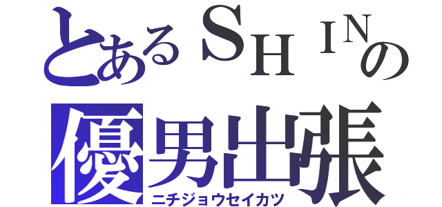 とあるＳＨＩＮの優男出張（ニチジョウセイカツ）