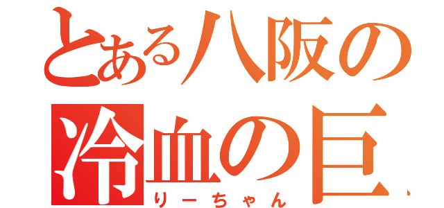 とある八阪の冷血の巨人（りーちゃん）