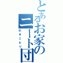 とあるお家のニート団（引きこもり）