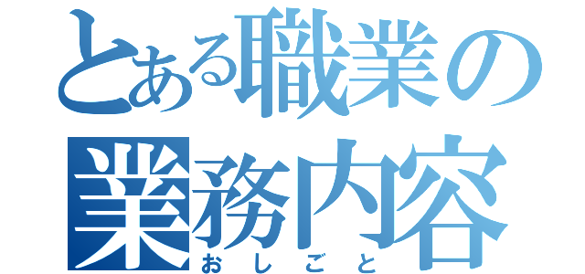 とある職業の業務内容（おしごと）