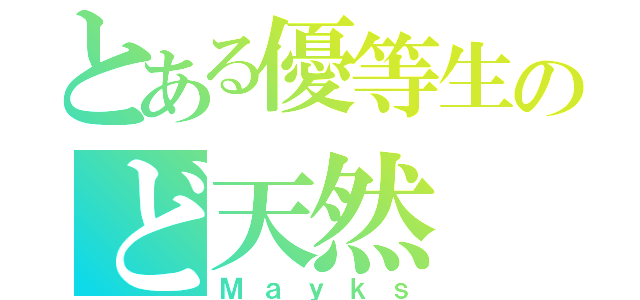 とある優等生のど天然（Ｍａｙｋｓ）