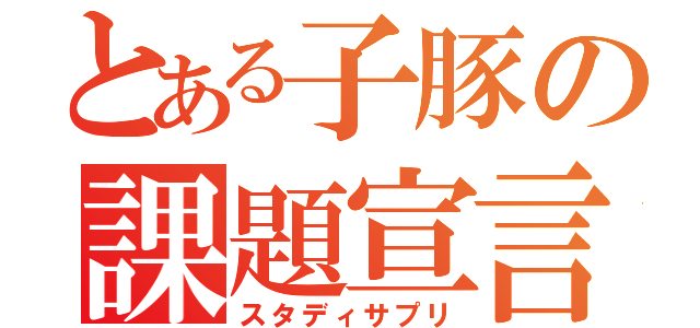 とある子豚の課題宣言（スタディサプリ）