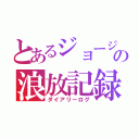 とあるジョージの浪放記録（ダイアリーログ）