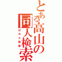 とある高山の同人検索（ばれた秘密）