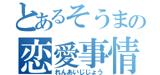 とあるそうまの恋愛事情（れんあいじじょう）