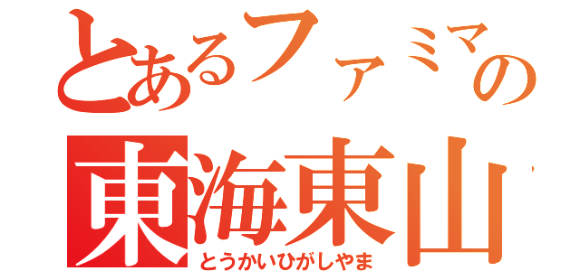 とあるファミマの東海東山（とうかいひがしやま）