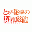 とある秘儀の超電磁砲（クワガノン）