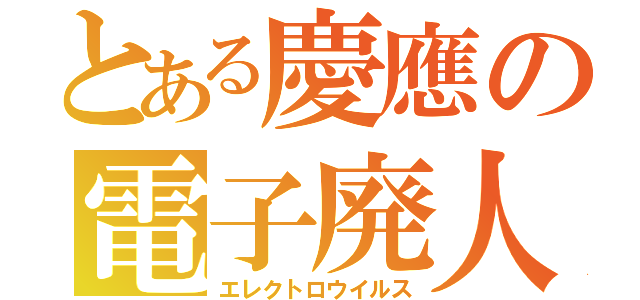 とある慶應の電子廃人（エレクトロウイルス）