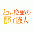 とある慶應の電子廃人（エレクトロウイルス）