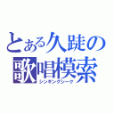 とある久跿の歌唱模索（シンギングシーク）