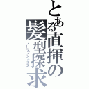 とある直揮の髪型探求（フーリッシュネス）